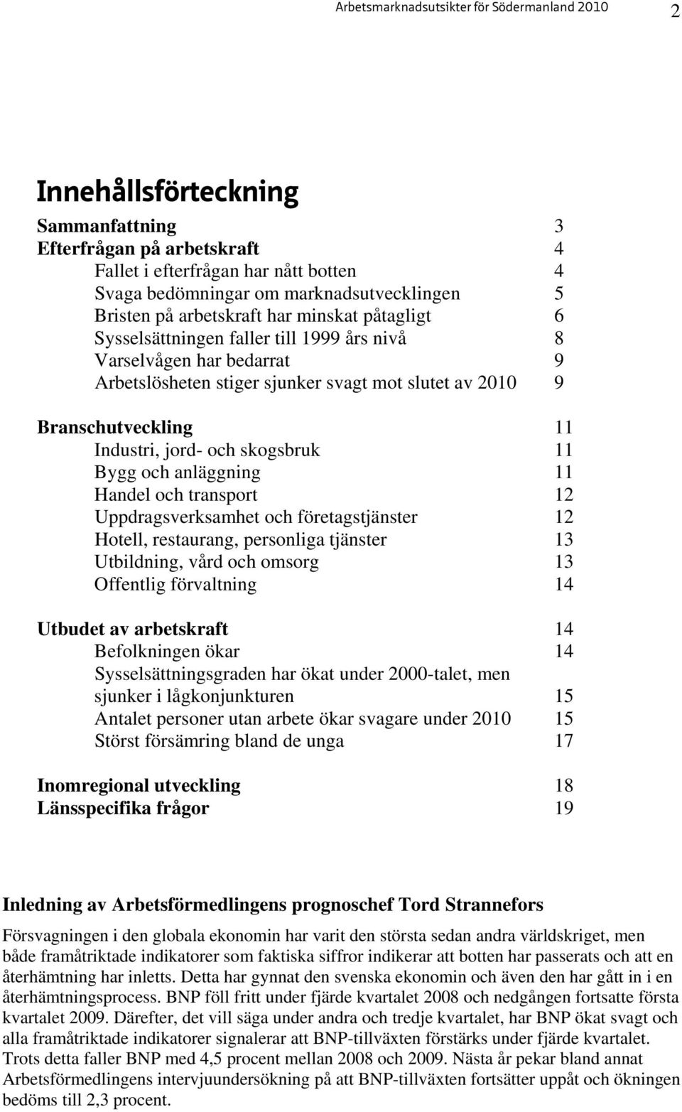 anläggning 11 Handel och transport 12 Uppdragsverksamhet och företagstjänster 12 Hotell, restaurang, personliga tjänster 13 Utbildning, vård och omsorg 13 Offentlig förvaltning 14 Utbudet av