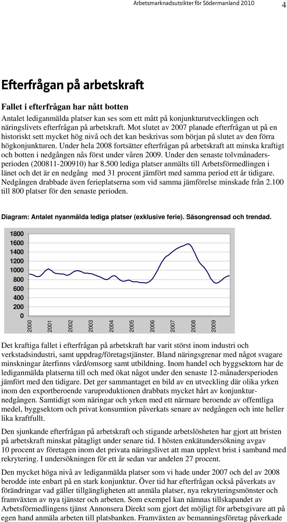 Under hela 2008 fortsätter efterfrågan på arbetskraft att minska kraftigt och botten i nedgången nås först under våren 2009. Under den senaste tolvmånadersperioden (200811-200910) har 8.