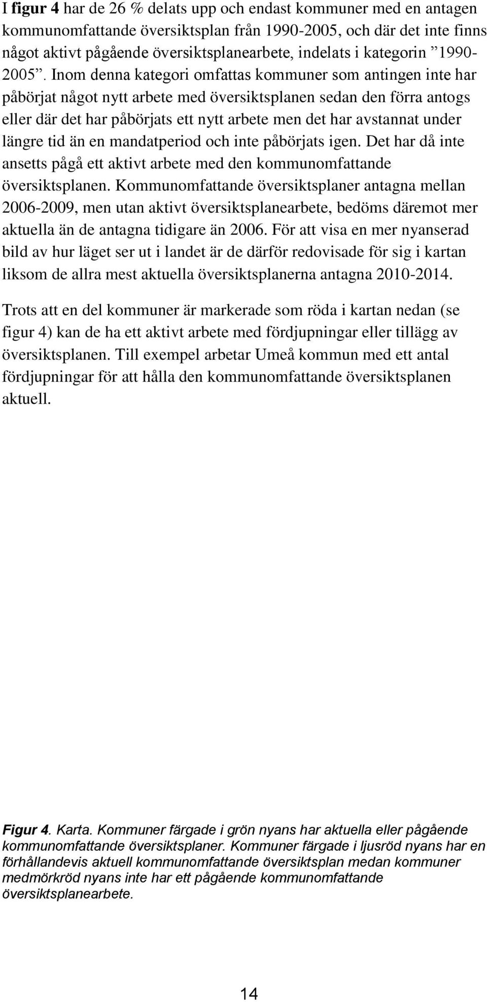 Inom denna kategori omfattas kommuner som antingen inte har påbörjat något nytt arbete med översiktsplanen sedan den förra antogs eller där det har påbörjats ett nytt arbete men det har avstannat