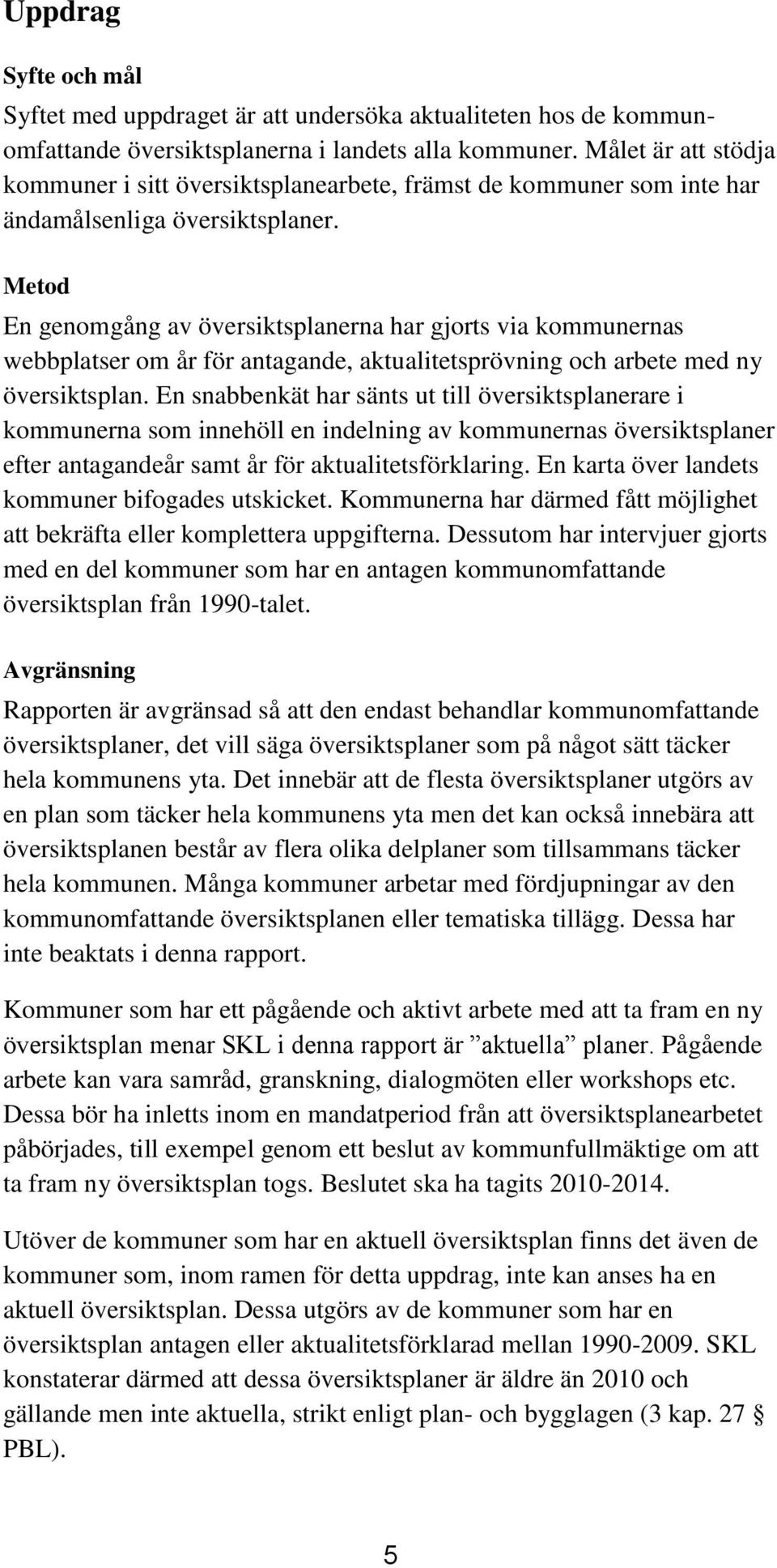 Metod En genomgång av översiktsplanerna har gjorts via kommunernas webbplatser om år för antagande, aktualitetsprövning och arbete med ny översiktsplan.