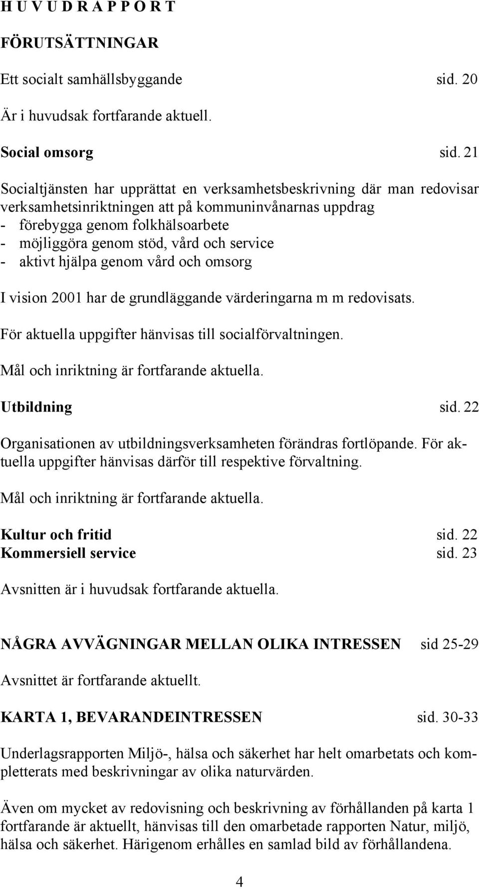 service - aktivt hjälpa genom vård och omsorg I vision 2001 har de grundläggande värderingarna m m redovisats. För aktuella uppgifter hänvisas till socialförvaltningen.