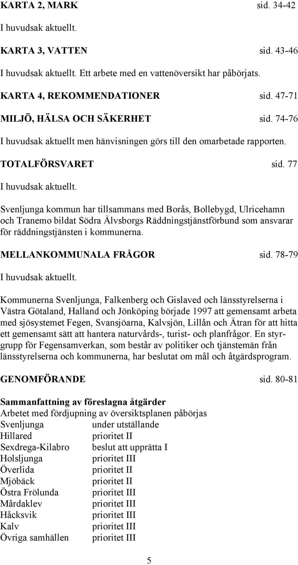Svenljunga kommun har tillsammans med Borås, Bollebygd, Ulricehamn och Tranemo bildat Södra Älvsborgs Räddningstjänstförbund som ansvarar för räddningstjänsten i kommunerna.