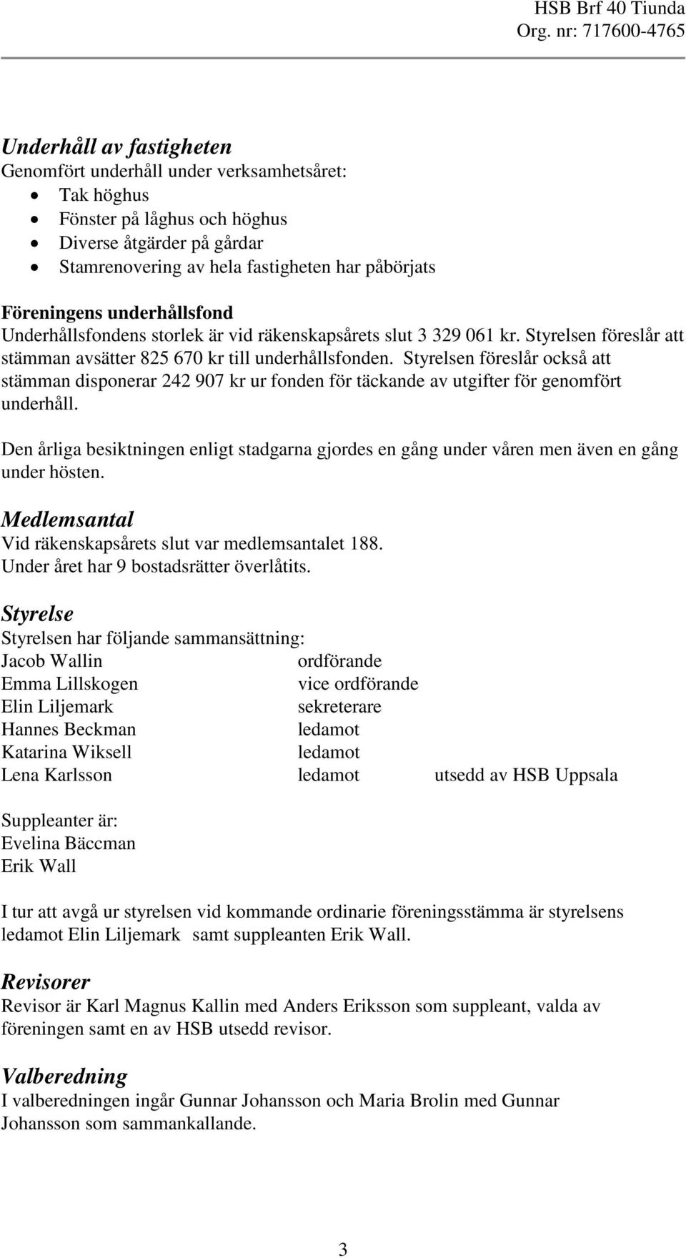 Styrelsen föreslår också att stämman disponerar 242 907 kr ur fonden för täckande av utgifter för genomfört underhåll.