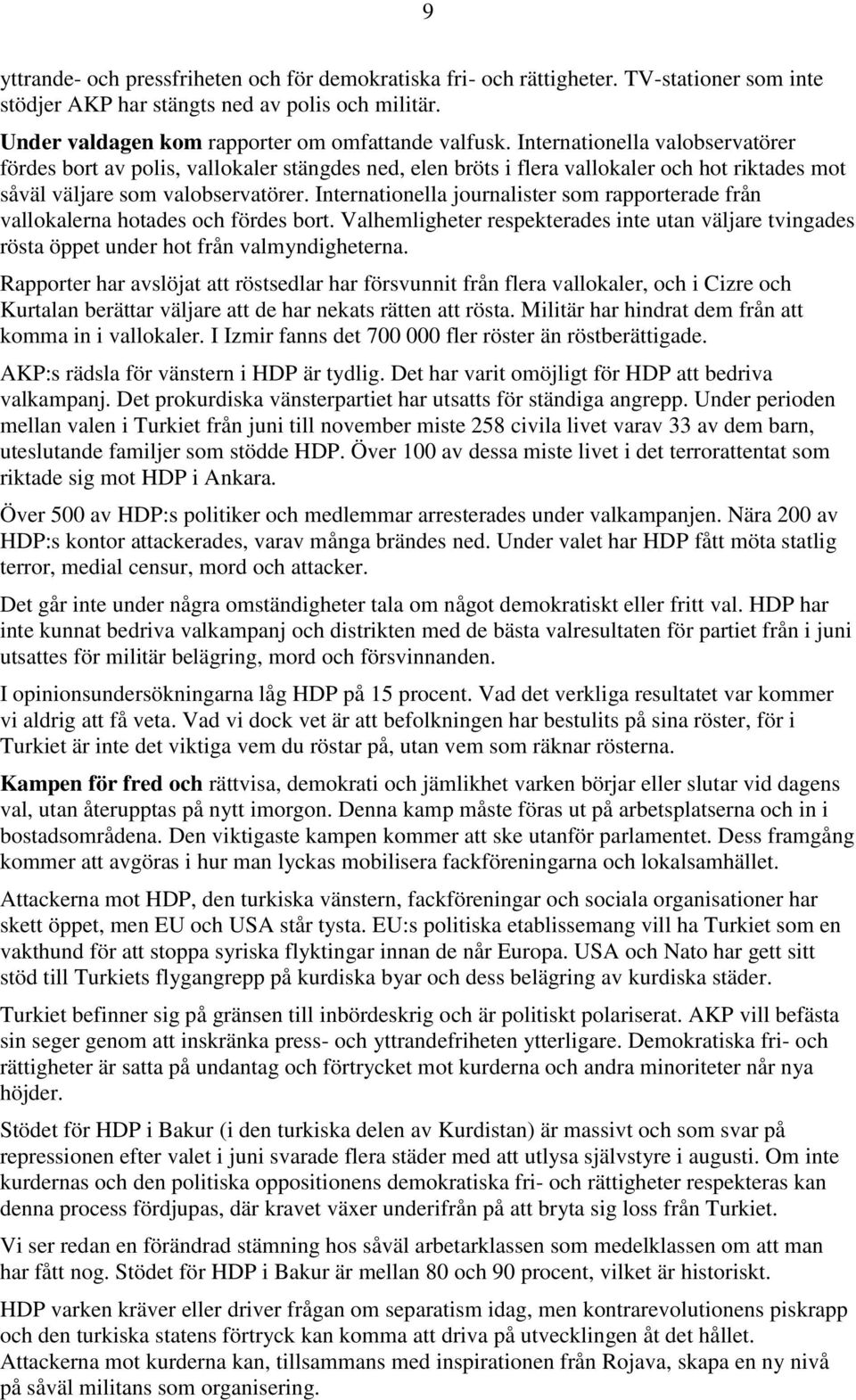 Internationella journalister som rapporterade från vallokalerna hotades och fördes bort. Valhemligheter respekterades inte utan väljare tvingades rösta öppet under hot från valmyndigheterna.