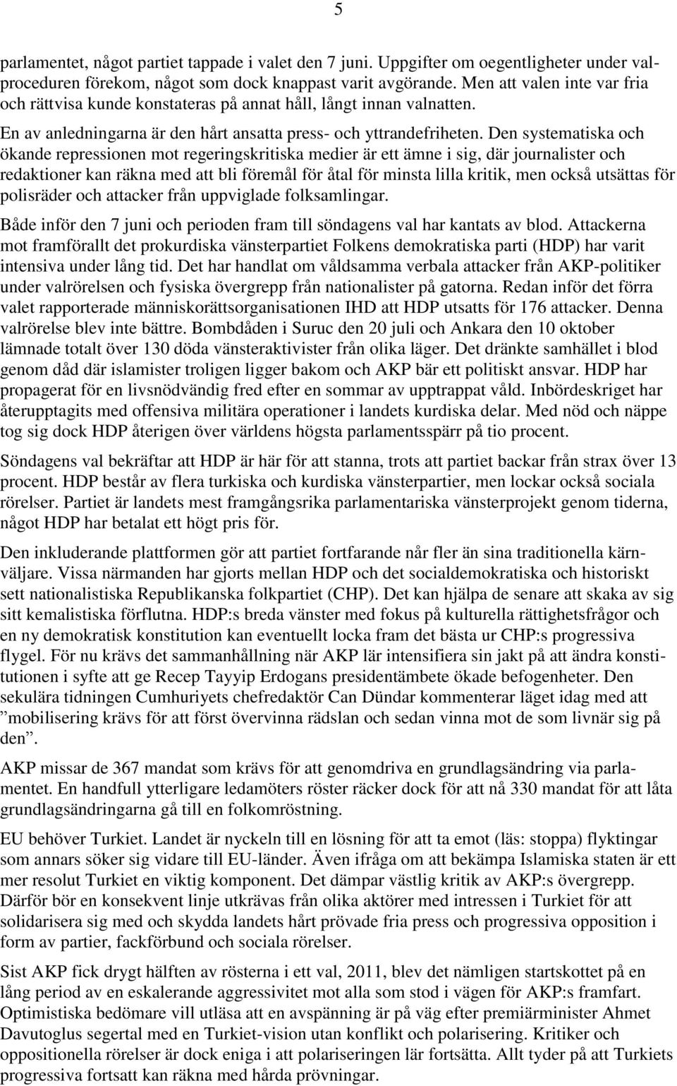 Den systematiska och ökande repressionen mot regeringskritiska medier är ett ämne i sig, där journalister och redaktioner kan räkna med att bli föremål för åtal för minsta lilla kritik, men också