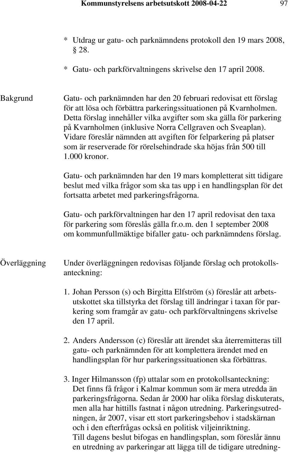 Detta förslag innehåller vilka avgifter som ska gälla för parkering på Kvarnholmen (inklusive Norra Cellgraven och Sveaplan).