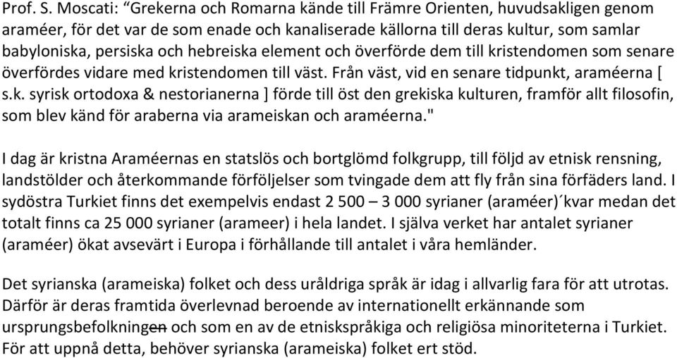 hebreiska element och överförde dem till kristendomen som senare överfördes vidare med kristendomen till väst. Från väst, vid en senare tidpunkt, araméerna [ s.k. syrisk ortodoxa & nestorianerna ] förde till öst den grekiska kulturen, framför allt filosofin, som blev känd för araberna via arameiskan och araméerna.