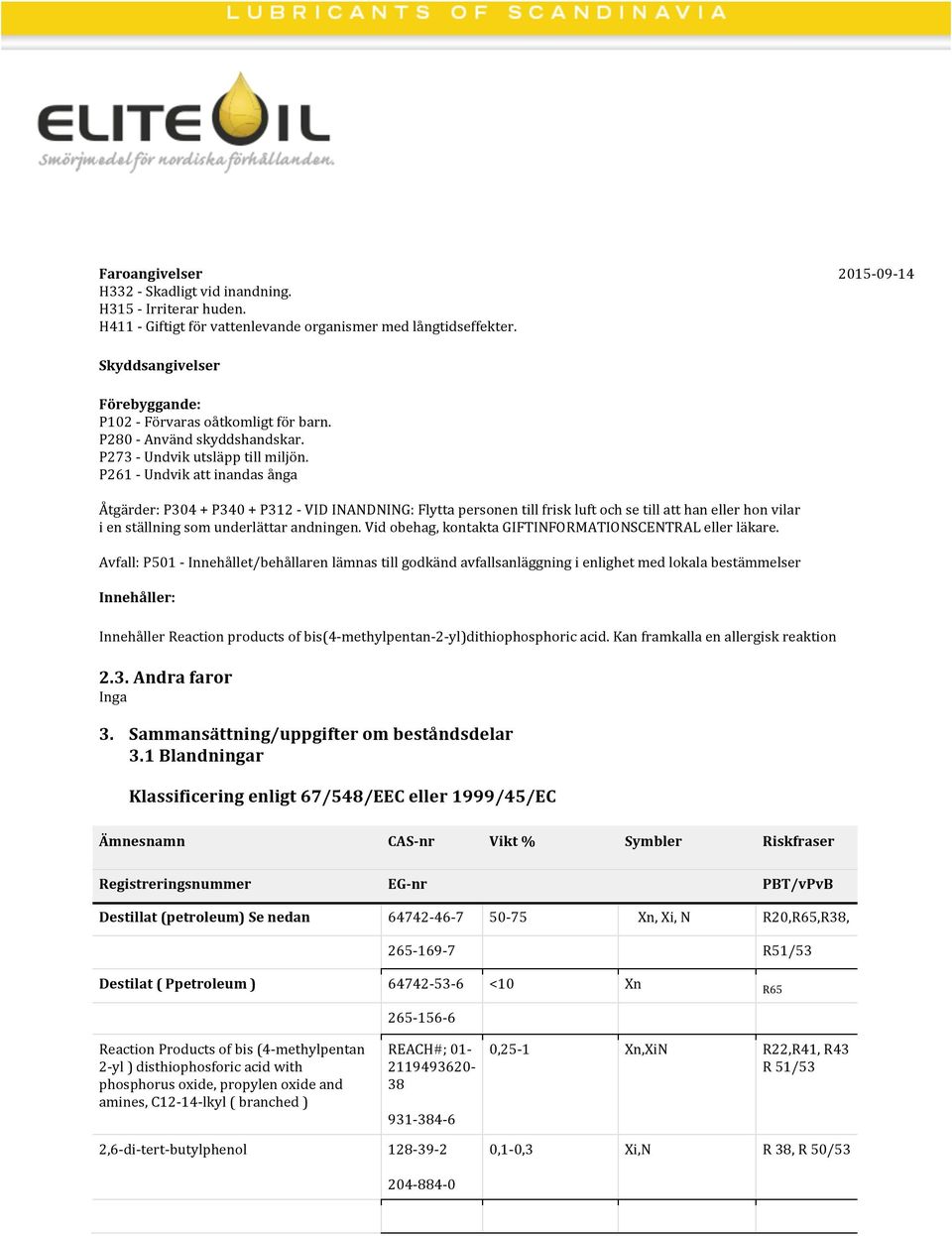 P261 Undvik att inandas ånga Åtgärder: P304 + P340 + P312 VID INANDNING: Flytta personen till frisk luft och se till att han eller hon vilar i en ställning som underlättar andningen.