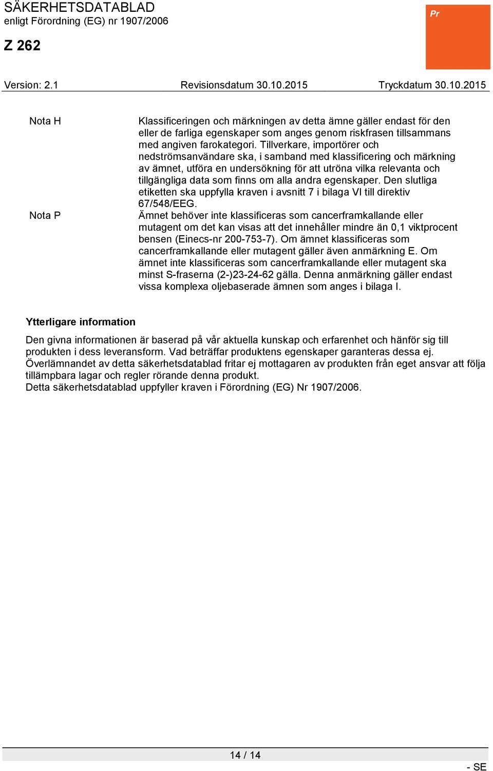 andra egenskaper. Den slutliga etiketten ska uppfylla kraven i avsnitt 7 i bilaga VI till direktiv 67/548/EEG.