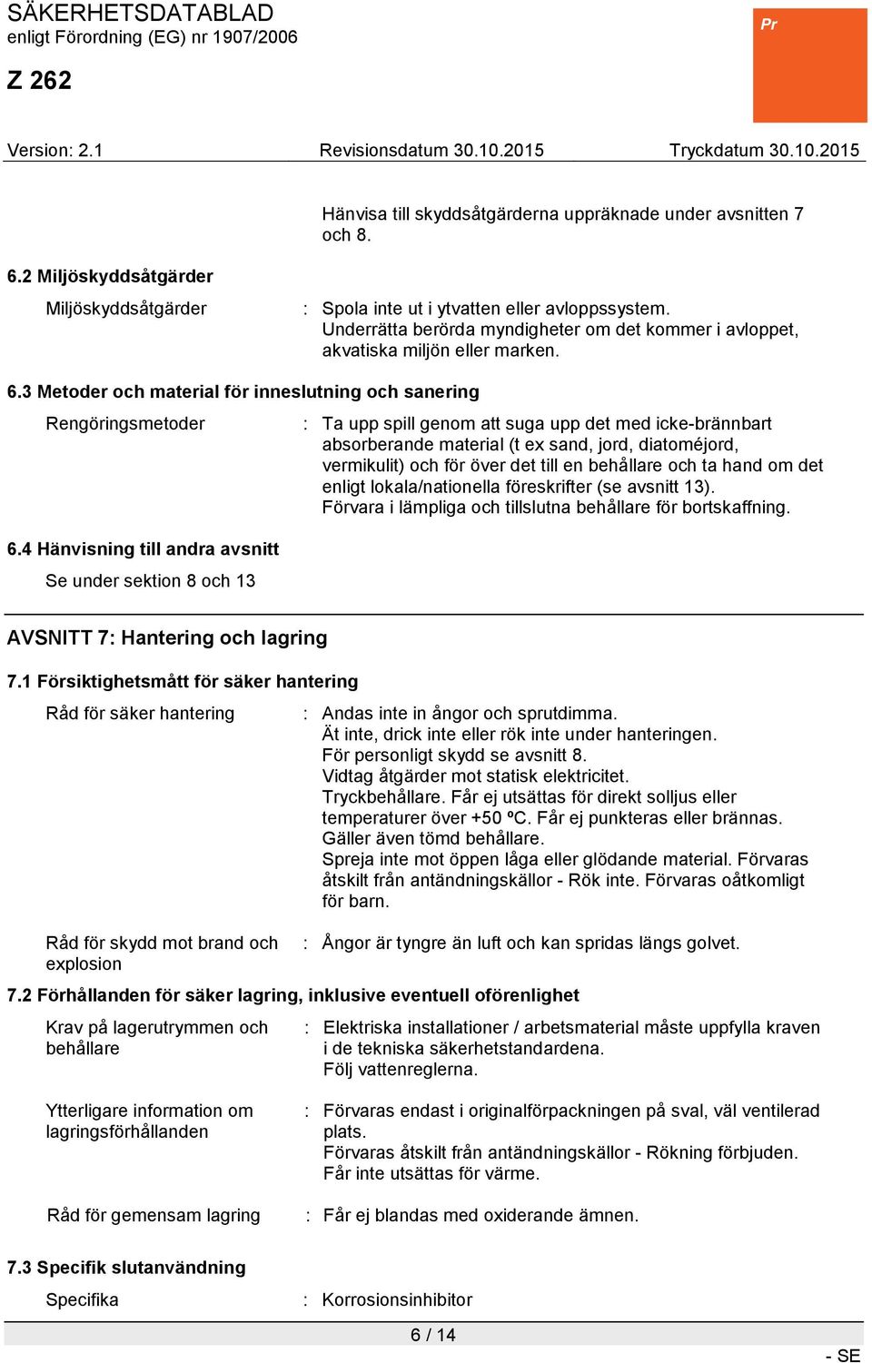 4 Hänvisning till andra avsnitt Se under sektion 8 och 13 : Ta upp spill genom att suga upp det med icke-brännbart absorberande material (t ex sand, jord, diatoméjord, vermikulit) och för över det