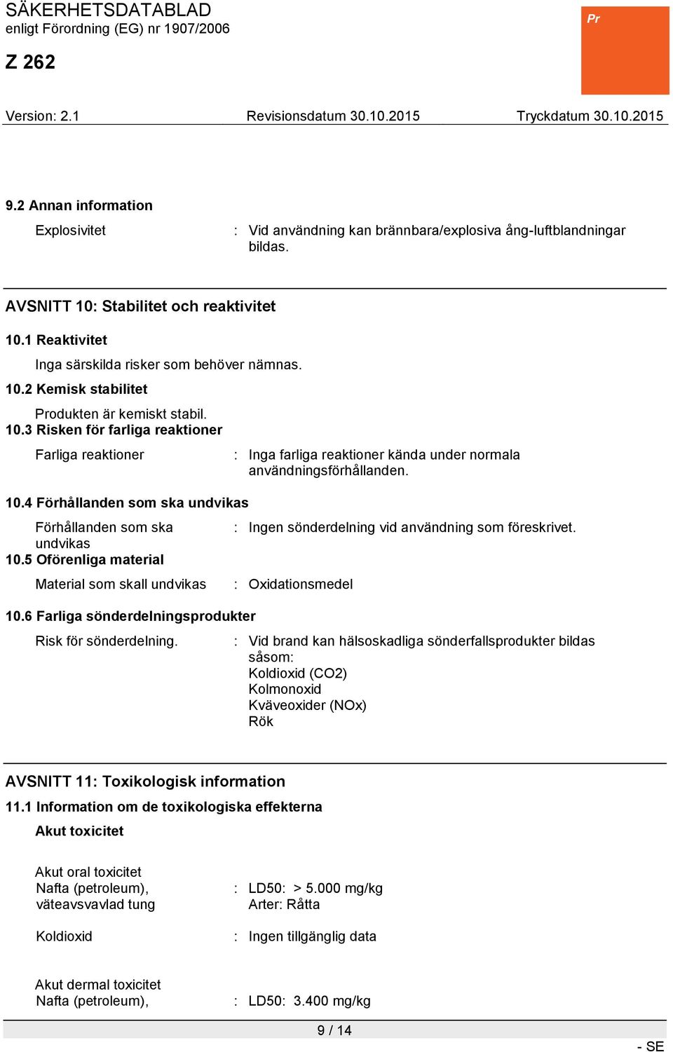 4 Förhållanden som ska undvikas Förhållanden som ska undvikas 10.5 Oförenliga material Material som skall undvikas 10.6 Farliga sönderdelningsprodukter Risk för sönderdelning.