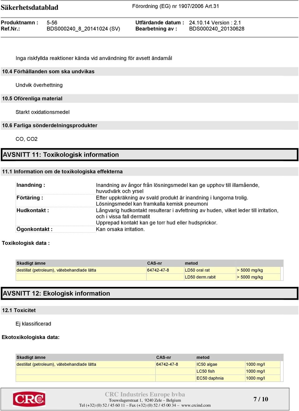 1 Information om de toxikologiska effekterna Inandning : Förtäring : Hudkontakt : Ögonkontakt : Inandning av ångor från lösningsmedel kan ge upphov till illamående, huvudvärk och yrsel Efter