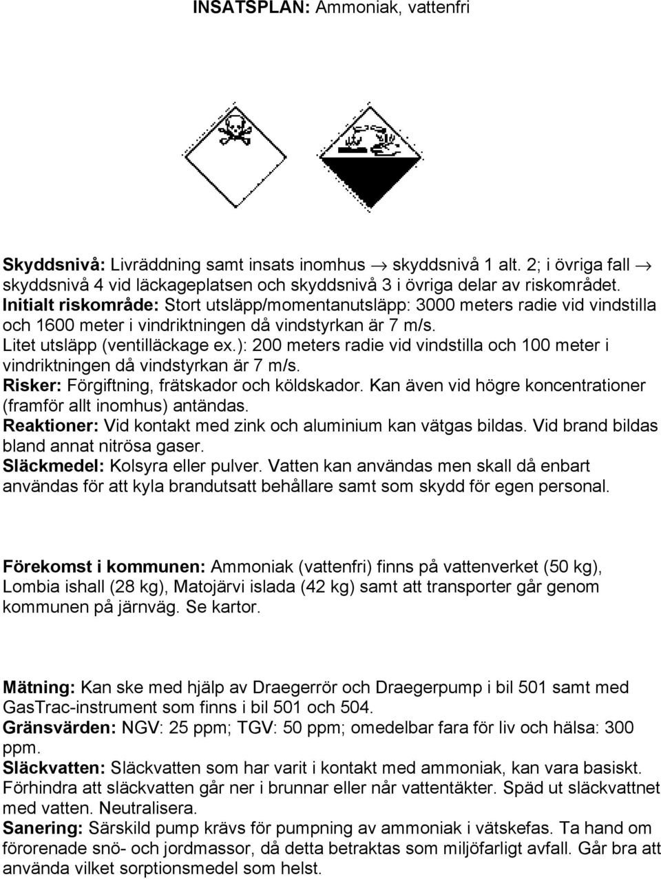 ): 200 meters radie vid vindstilla och 100 meter i vindriktningen då vindstyrkan är 7 m/s. Risker: Förgiftning, frätskador och köldskador.