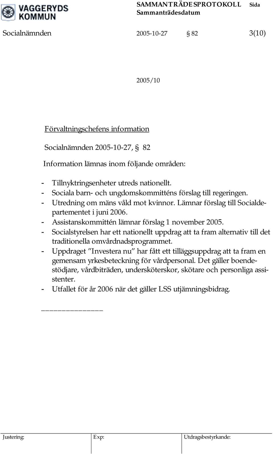 - Assistanskommittén lämnar förslag 1 november 2005. - Socialstyrelsen har ett nationellt uppdrag att ta fram alternativ till det traditionella omvårdnadsprogrammet.