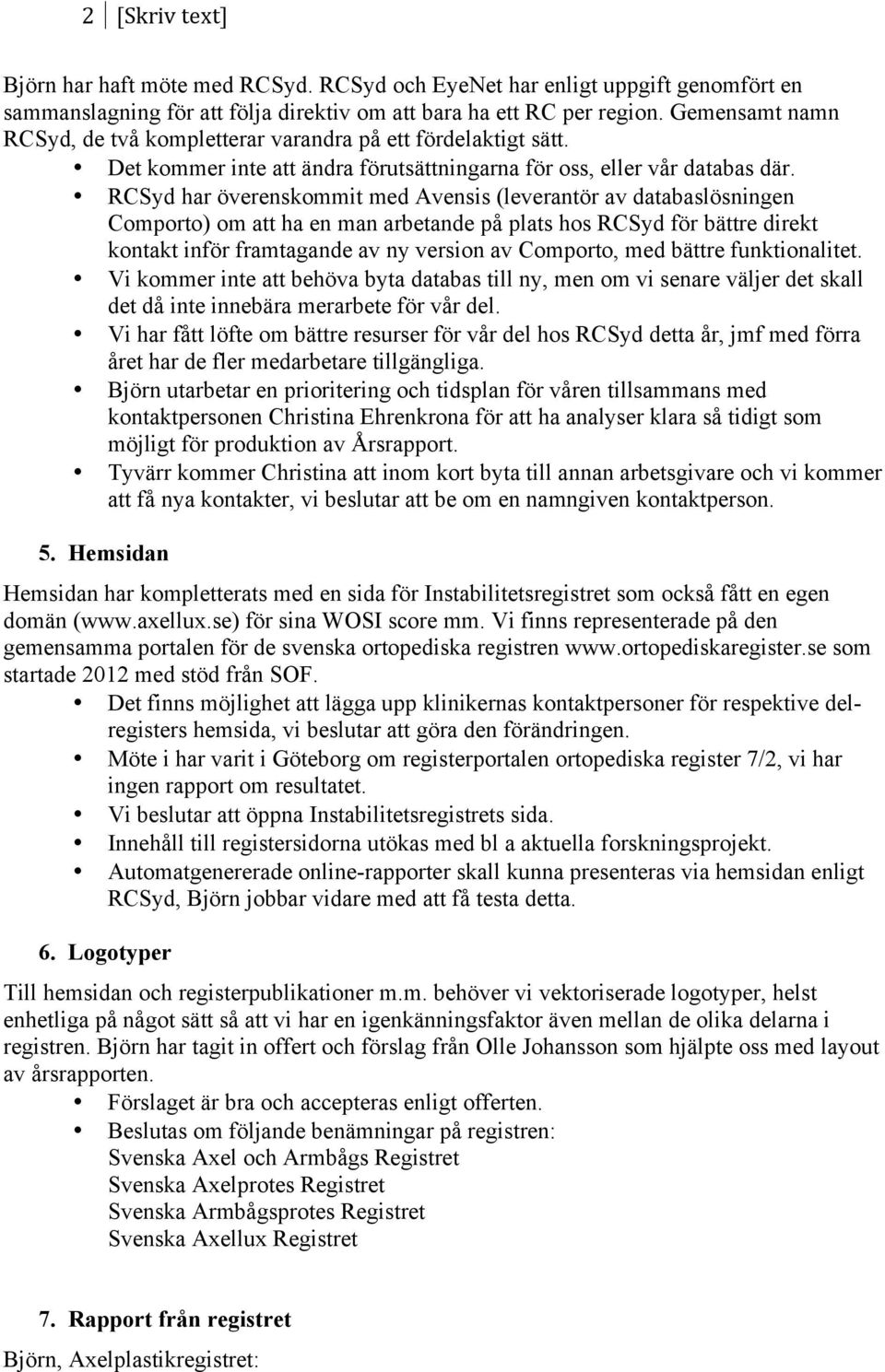 RCSyd har överenskommit med Avensis (leverantör av databaslösningen Comporto) om att ha en man arbetande på plats hos RCSyd för bättre direkt kontakt inför framtagande av ny version av Comporto, med