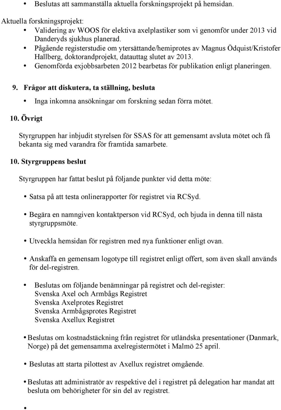 Genomförda exjobbsarbeten 2012 bearbetas för publikation enligt planeringen. 9. Frågor att diskutera, ta ställning, besluta Inga inkomna ansökningar om forskning sedan förra mötet. 10.