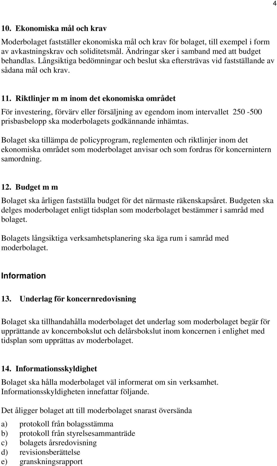 Riktlinjer m m inom det ekonomiska området För investering, förvärv eller försäljning av egendom inom intervallet 250-500 prisbasbelopp ska moderbolagets godkännande inhämtas.