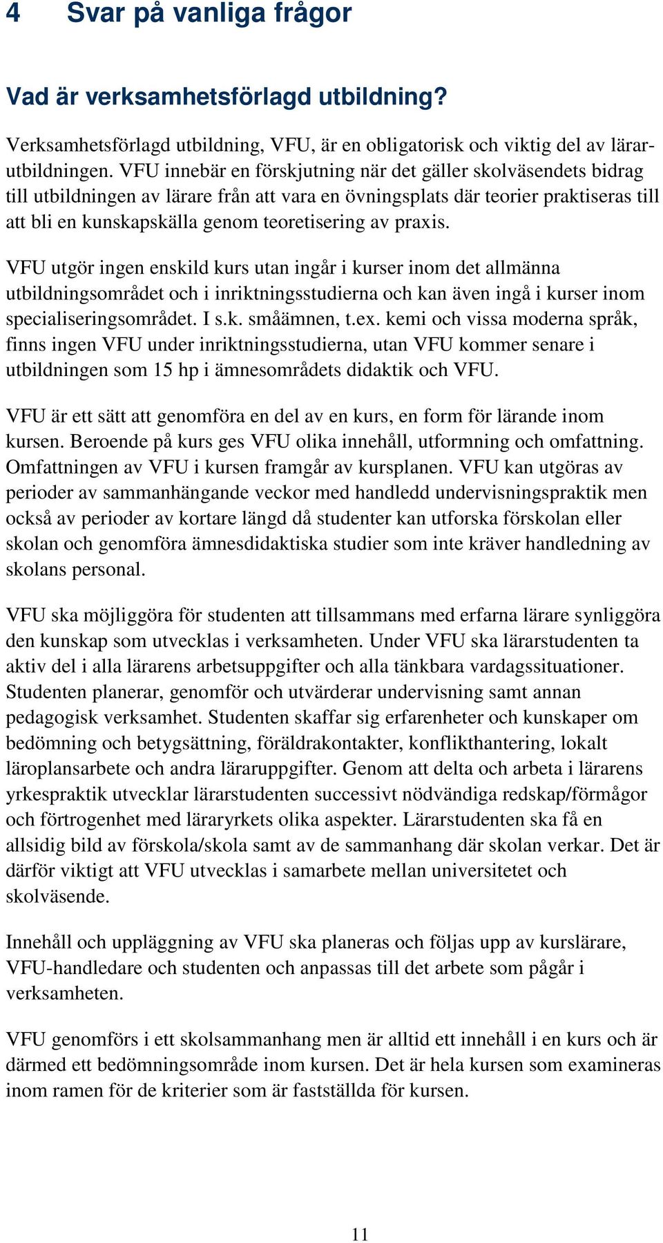 praxis. VFU utgör ingen enskild kurs utan ingår i kurser inom det allmänna utbildningsområdet och i inriktningsstudierna och kan även ingå i kurser inom specialiseringsområdet. I s.k. småämnen, t.ex.