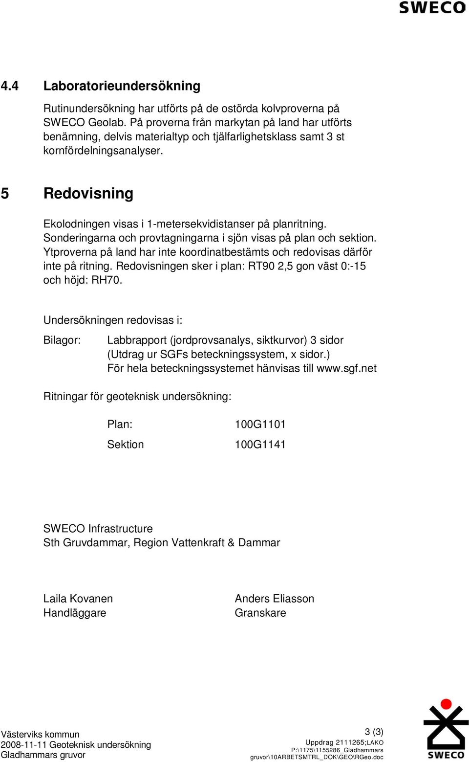 5 Redovisning Ekolodningen visas i 1-metersekvidistanser på planritning. Sonderingarna och provtagningarna i sjön visas på plan och sektion.