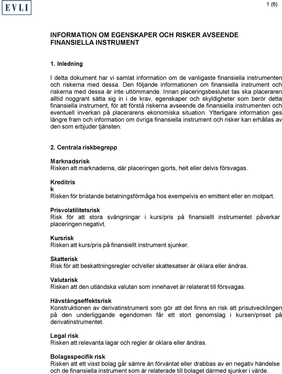 Innan placeringsbeslutet tas ska placeraren alltid noggrant sätta sig in i de krav, egenskaper och skyldigheter som berör detta finansiella instrument, för att förstå riskerna avseende de finansiella