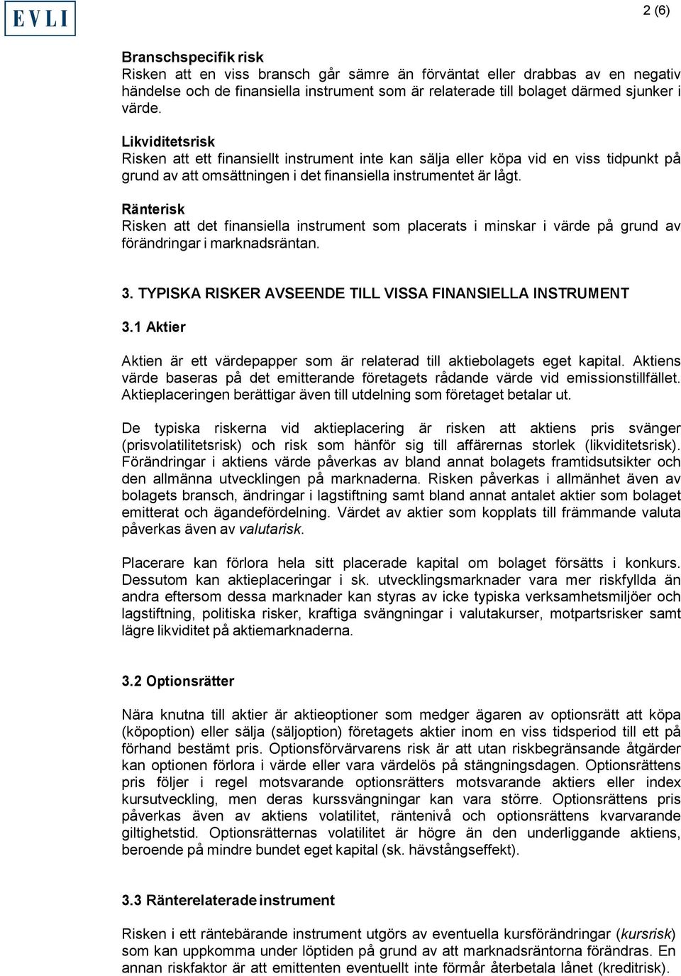 Ränterisk Risken att det finansiella instrument som placerats i minskar i värde på grund av förändringar i marknadsräntan. 3. TYPISKA RISKER AVSEENDE TILL VISSA FINANSIELLA INSTRUMENT 3.