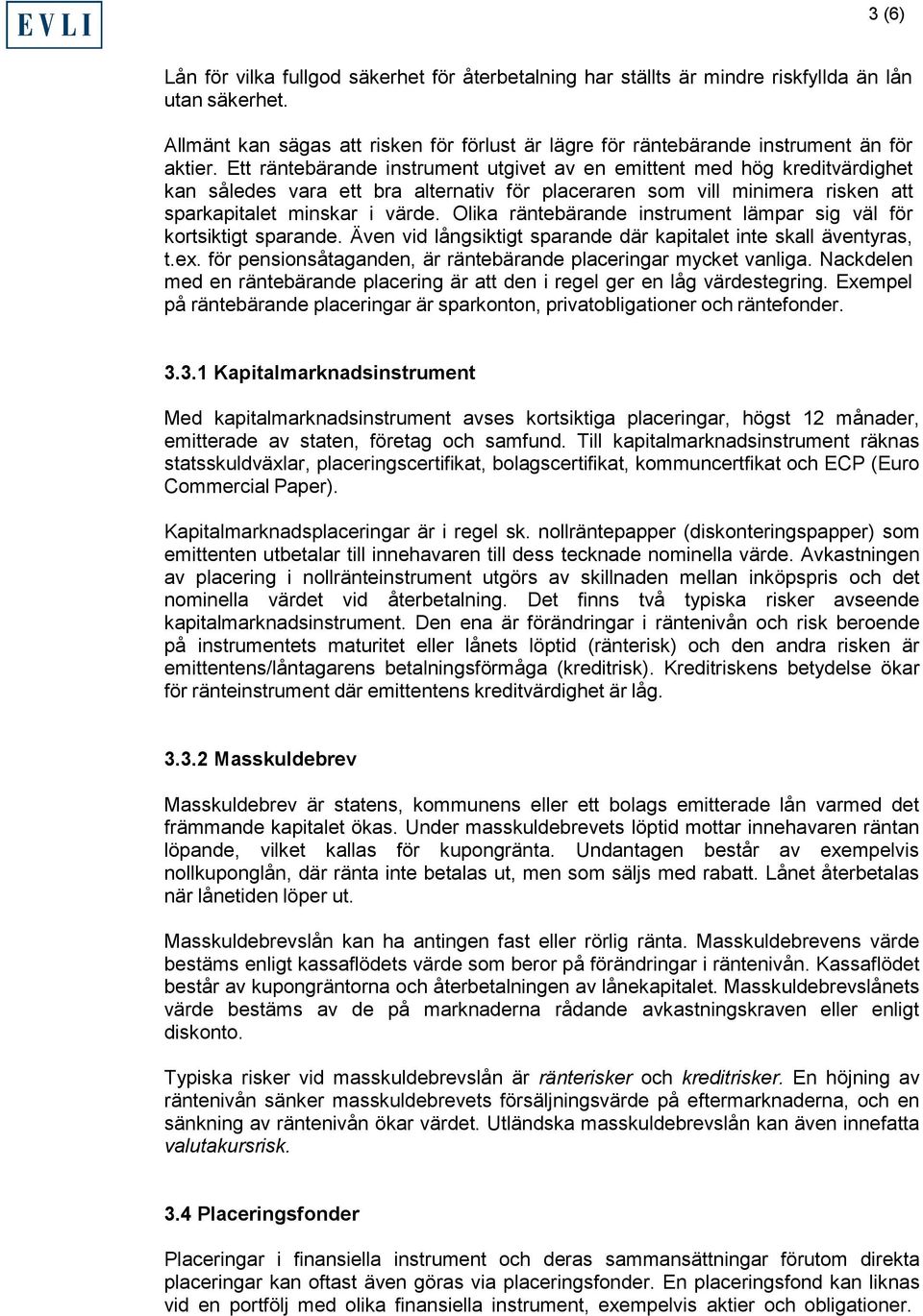 Ett räntebärande instrument utgivet av en emittent med hög kreditvärdighet kan således vara ett bra alternativ för placeraren som vill minimera risken att sparkapitalet minskar i värde.