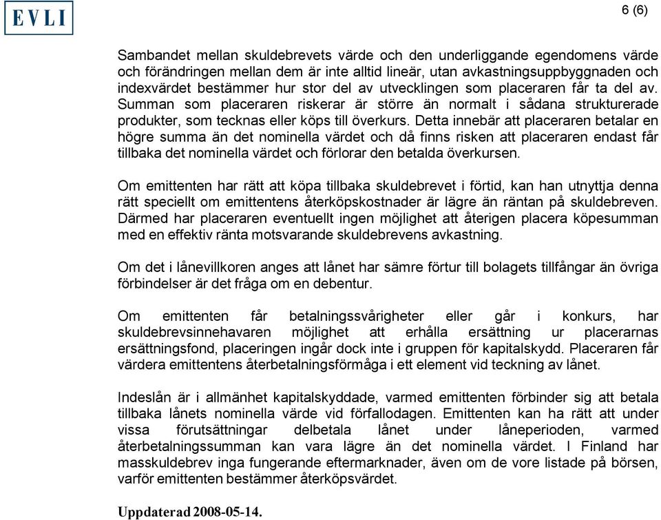 Detta innebär att placeraren betalar en högre summa än det nominella värdet och då finns risken att placeraren endast får tillbaka det nominella värdet och förlorar den betalda överkursen.