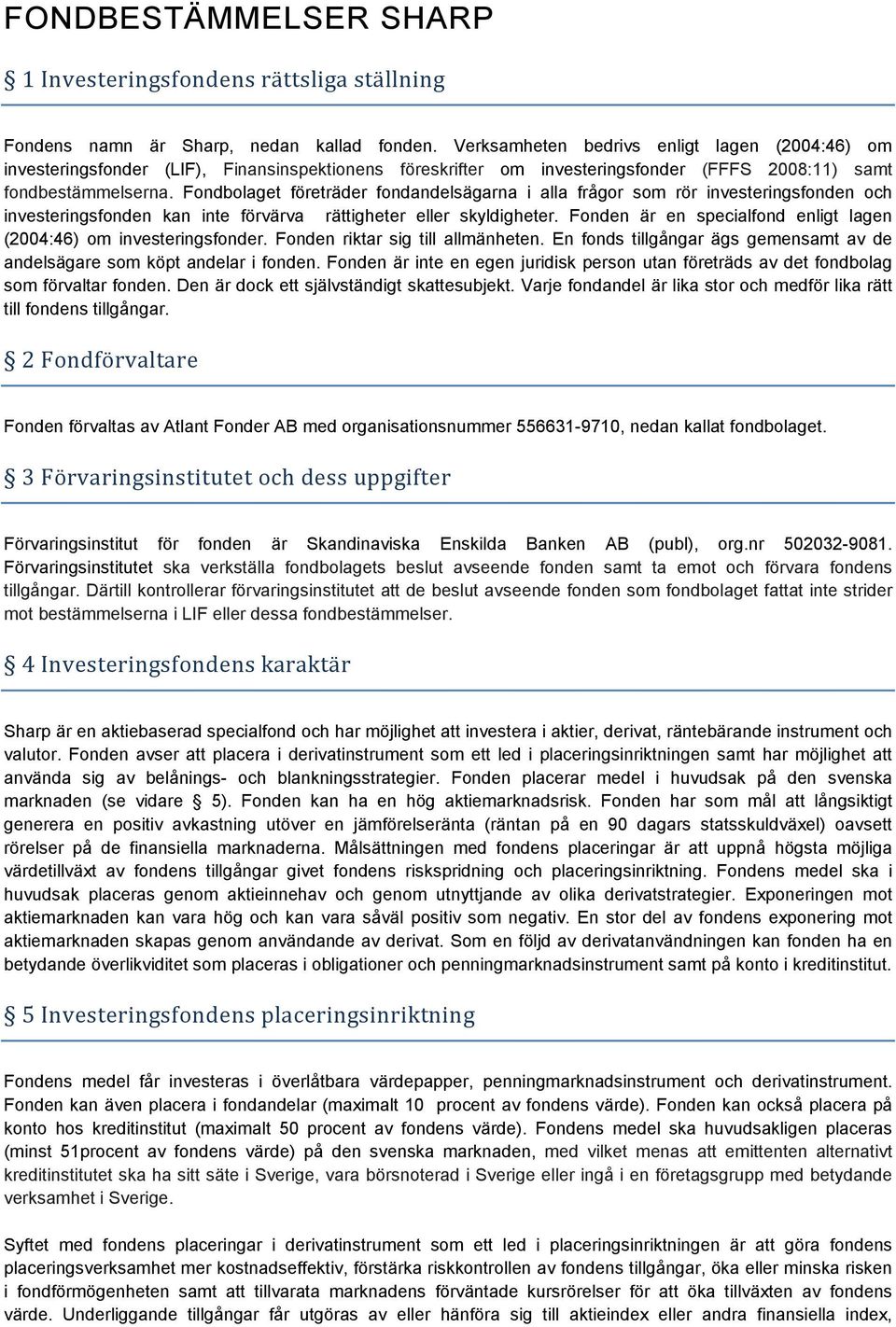 Fondbolaget företräder fondandelsägarna i alla frågor som rör investeringsfonden och investeringsfonden kan inte förvärva rättigheter eller skyldigheter.