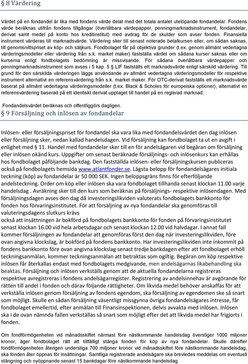 fonden. Finansiella instrument värderas till marknadsvärde. Värdering sker till senast noterade betalkursen eller, om sådan saknas, till genomsnittspriset av köp- och säljkurs.