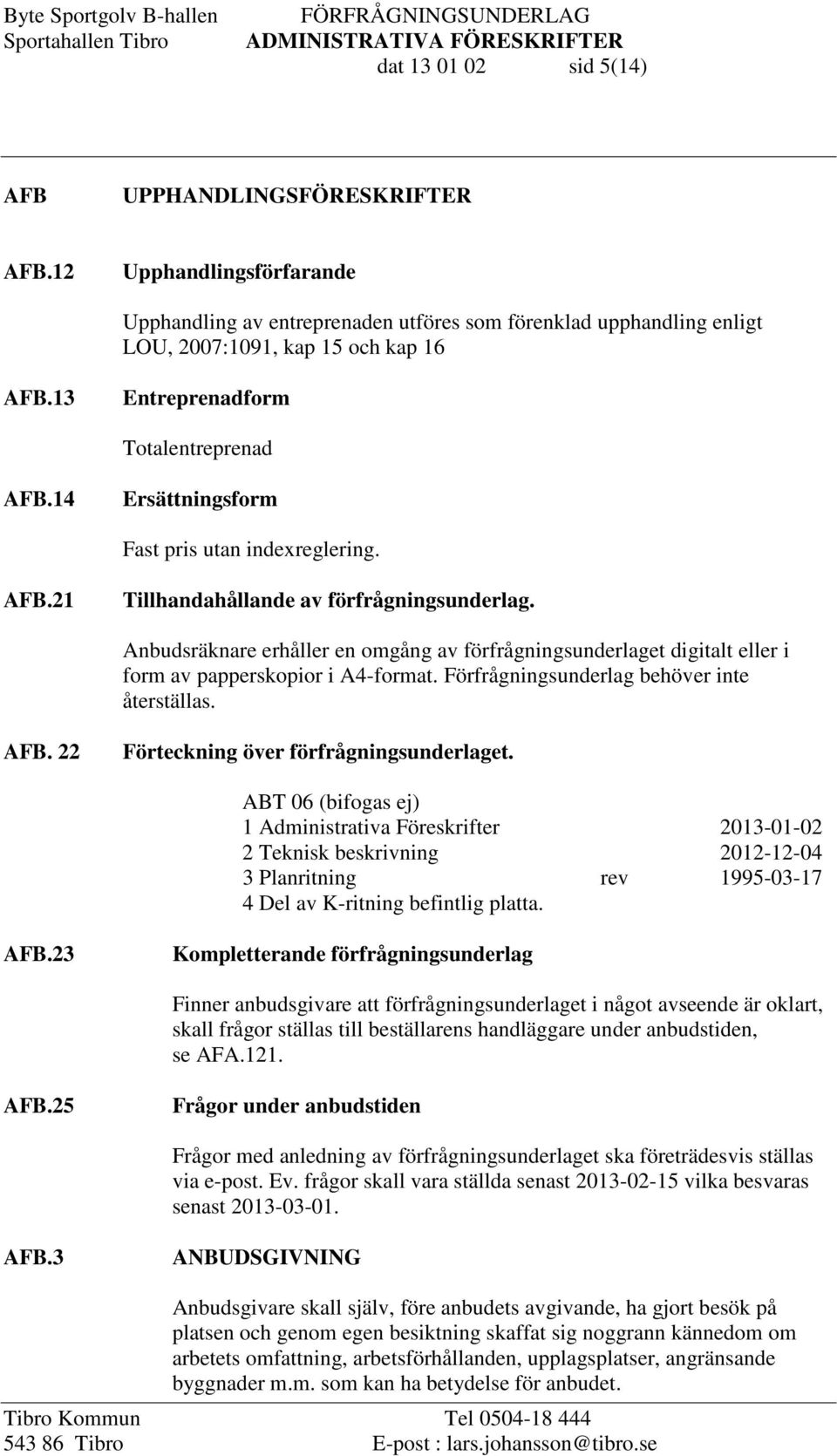Anbudsräknare erhåller en omgång av förfrågningsunderlaget digitalt eller i form av papperskopior i A4-format. Förfrågningsunderlag behöver inte återställas. AFB.