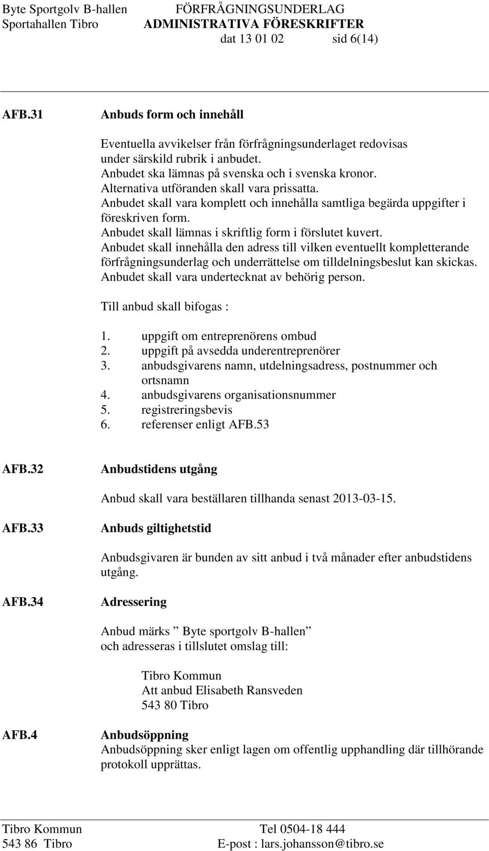 Anbudet skall innehålla den adress till vilken eventuellt kompletterande förfrågningsunderlag och underrättelse om tilldelningsbeslut kan skickas. Anbudet skall vara undertecknat av behörig person.