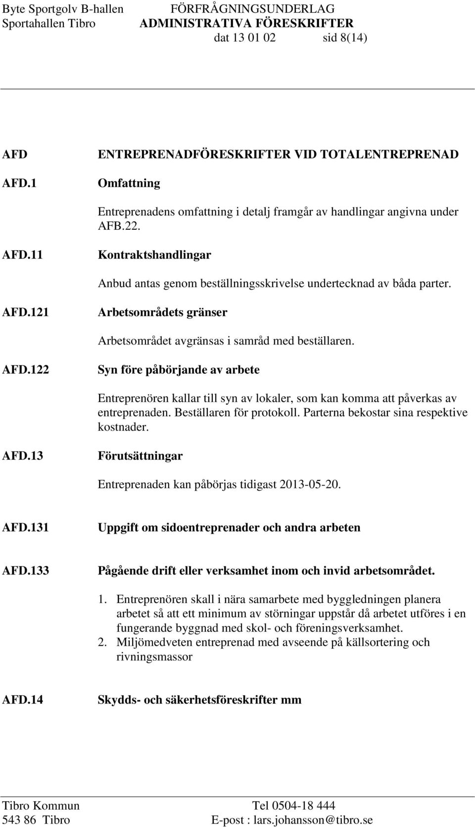 122 Syn före påbörjande av arbete Entreprenören kallar till syn av lokaler, som kan komma att påverkas av entreprenaden. Beställaren för protokoll. Parterna bekostar sina respektive kostnader. AFD.