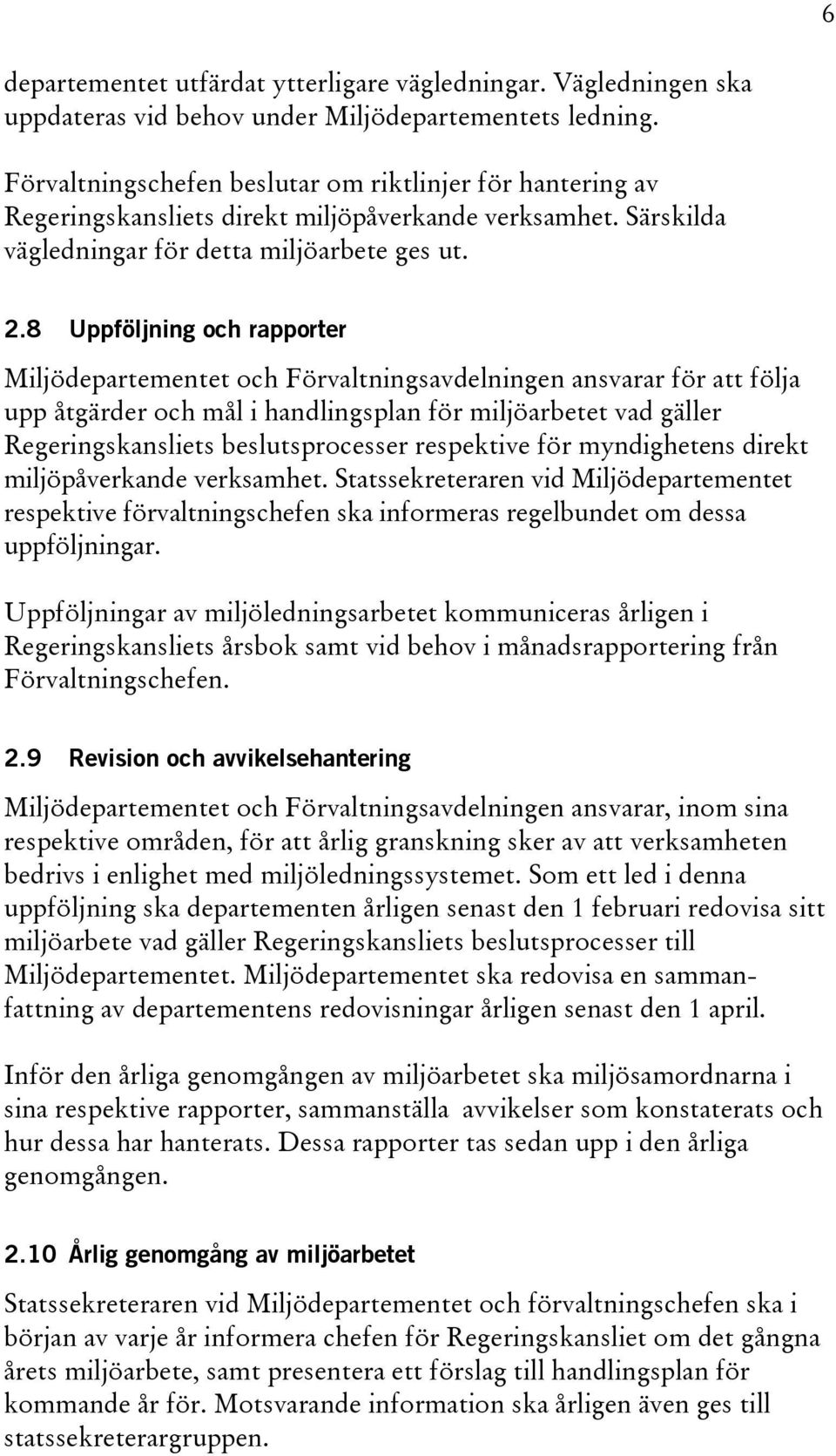 8 Uppföljning och rapporter Miljödepartementet och Förvaltningsavdelningen ansvarar för att följa upp åtgärder och mål i handlingsplan för miljöarbetet vad gäller Regeringskansliets beslutsprocesser