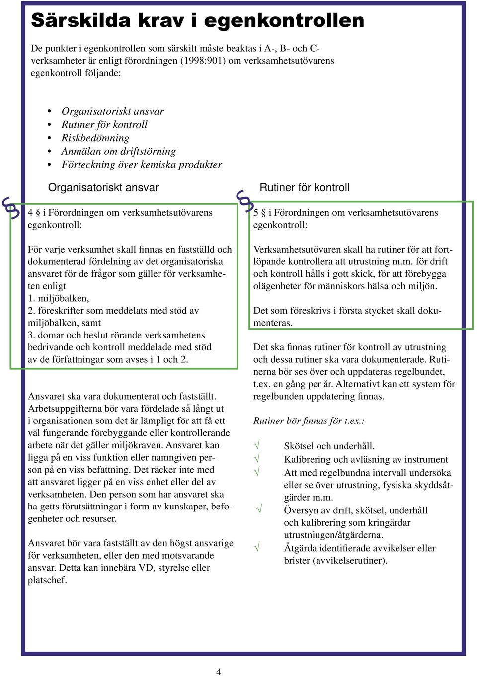 verksamhetsutövarens För varje verksamhet skall finnas en fastställd och dokumenterad fördelning av det organisatoriska ansvaret för de frågor som gäller för verksamheten enligt 1. miljöbalken, 2.