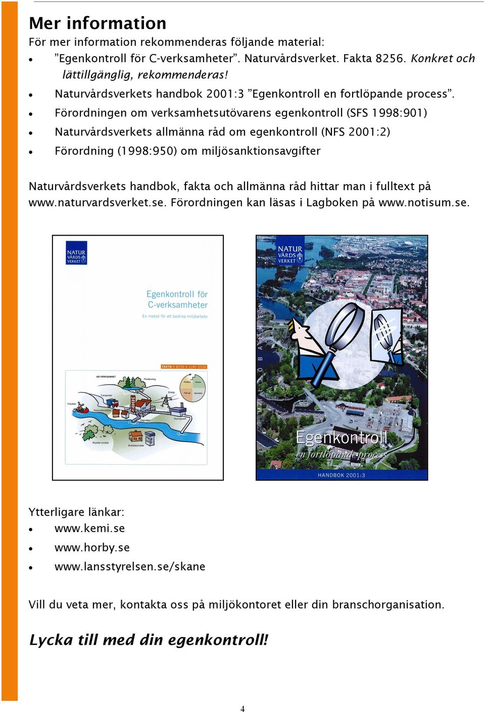 Förordningen om verksamhetsutövarens egenkontroll (SFS 1998:901) Naturvårdsverkets allmänna råd om egenkontroll (NFS 2001:2) Förordning (1998:950) om miljösanktionsavgifter