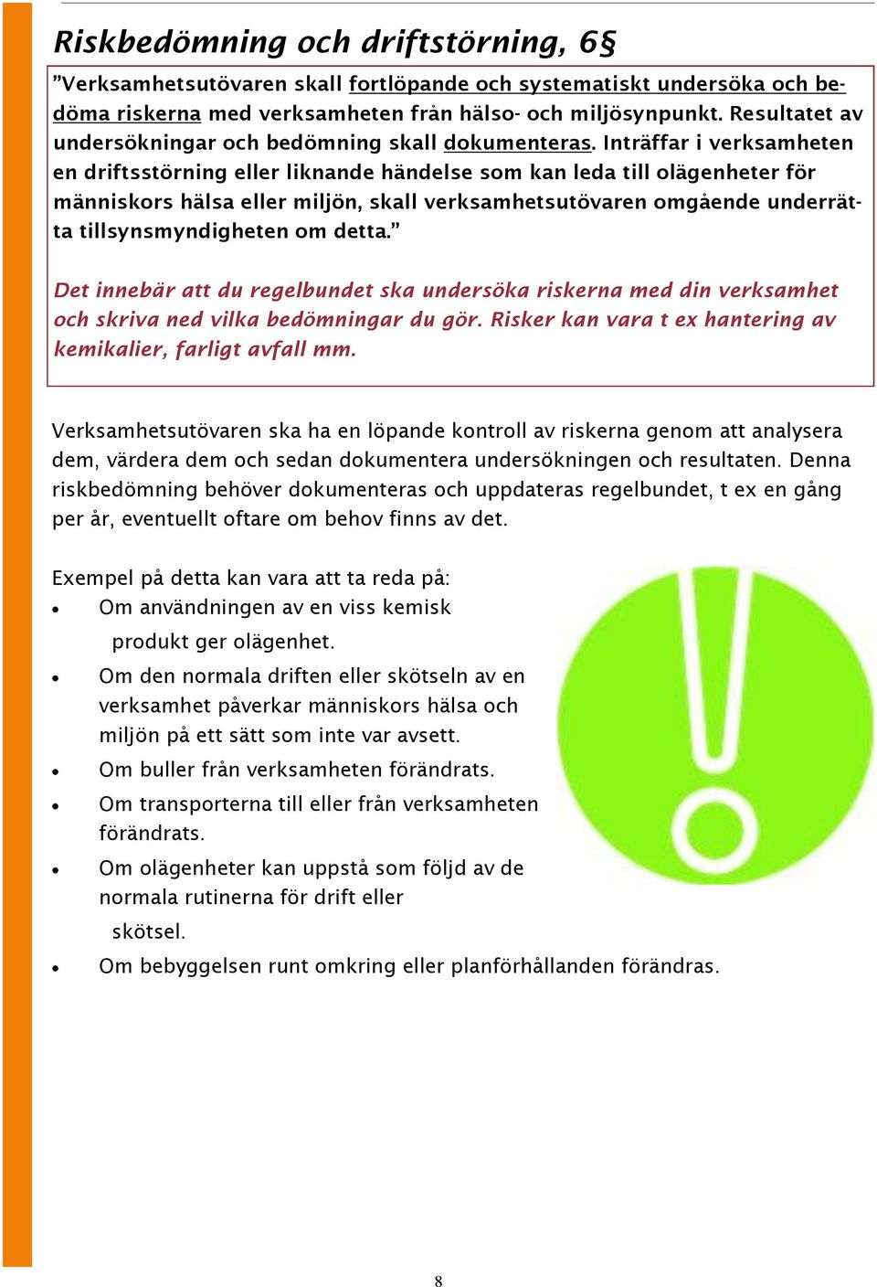 Inträffar i verksamheten en driftsstörning eller liknande händelse som kan leda till olägenheter för människors hälsa eller miljön, skall verksamhetsutövaren omgående underrätta tillsynsmyndigheten