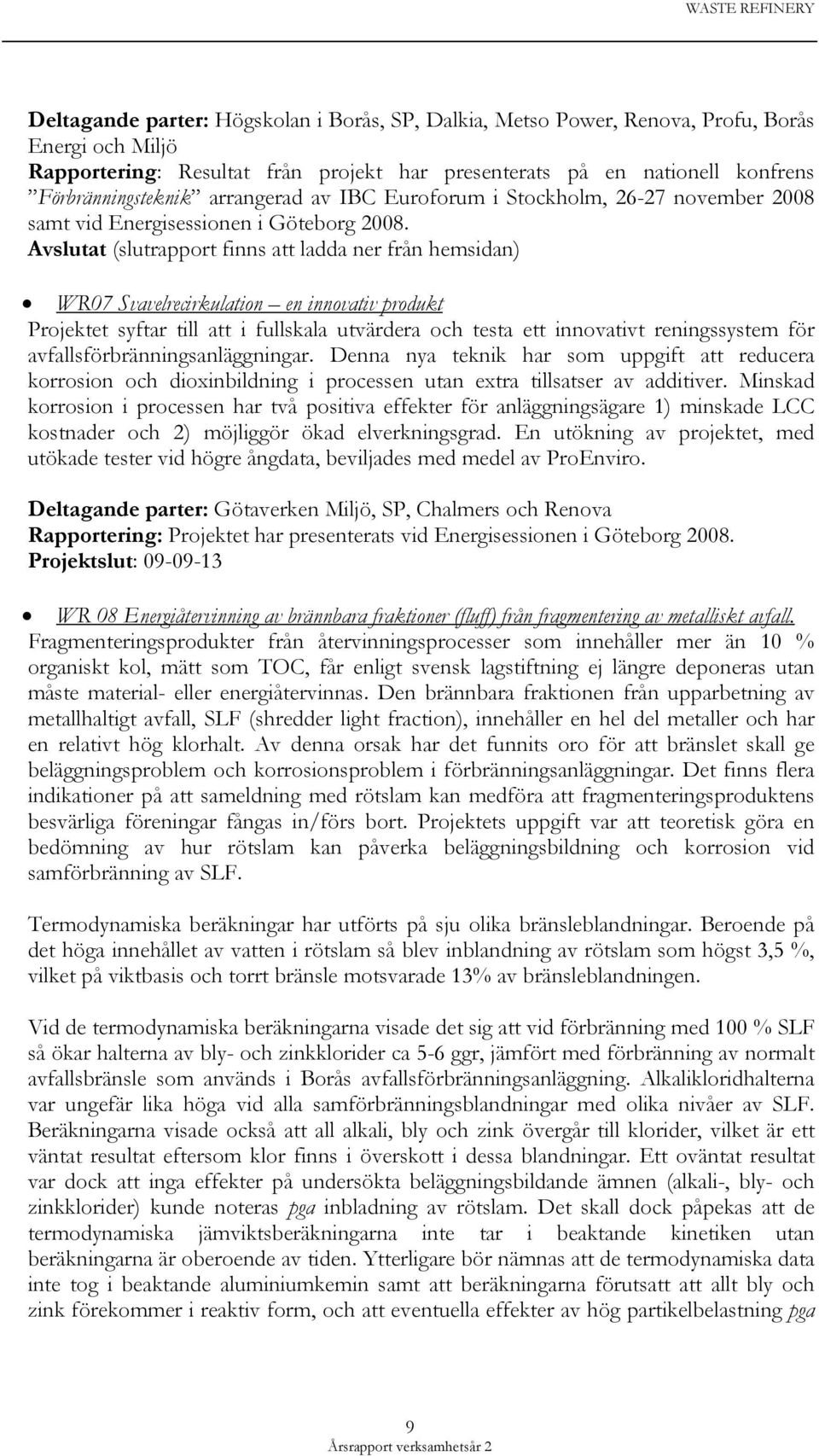 Avslutat (slutrapport finns att ladda ner från hemsidan) WR07 Svavelrecirkulation en innovativ produkt Projektet syftar till att i fullskala utvärdera och testa ett innovativt reningssystem för