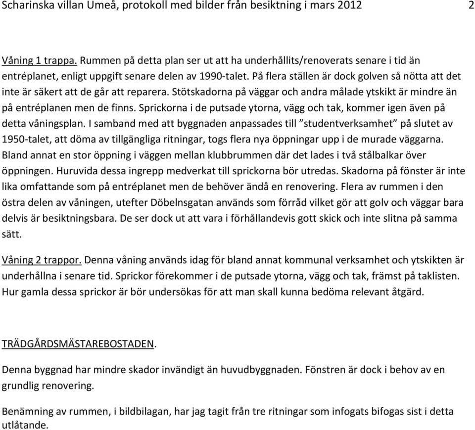 På flera ställen är dock golven så nötta att det inte är säkert att de går att reparera. Stötskadorna på väggar och andra målade ytskikt är mindre än på entréplanen men de finns.