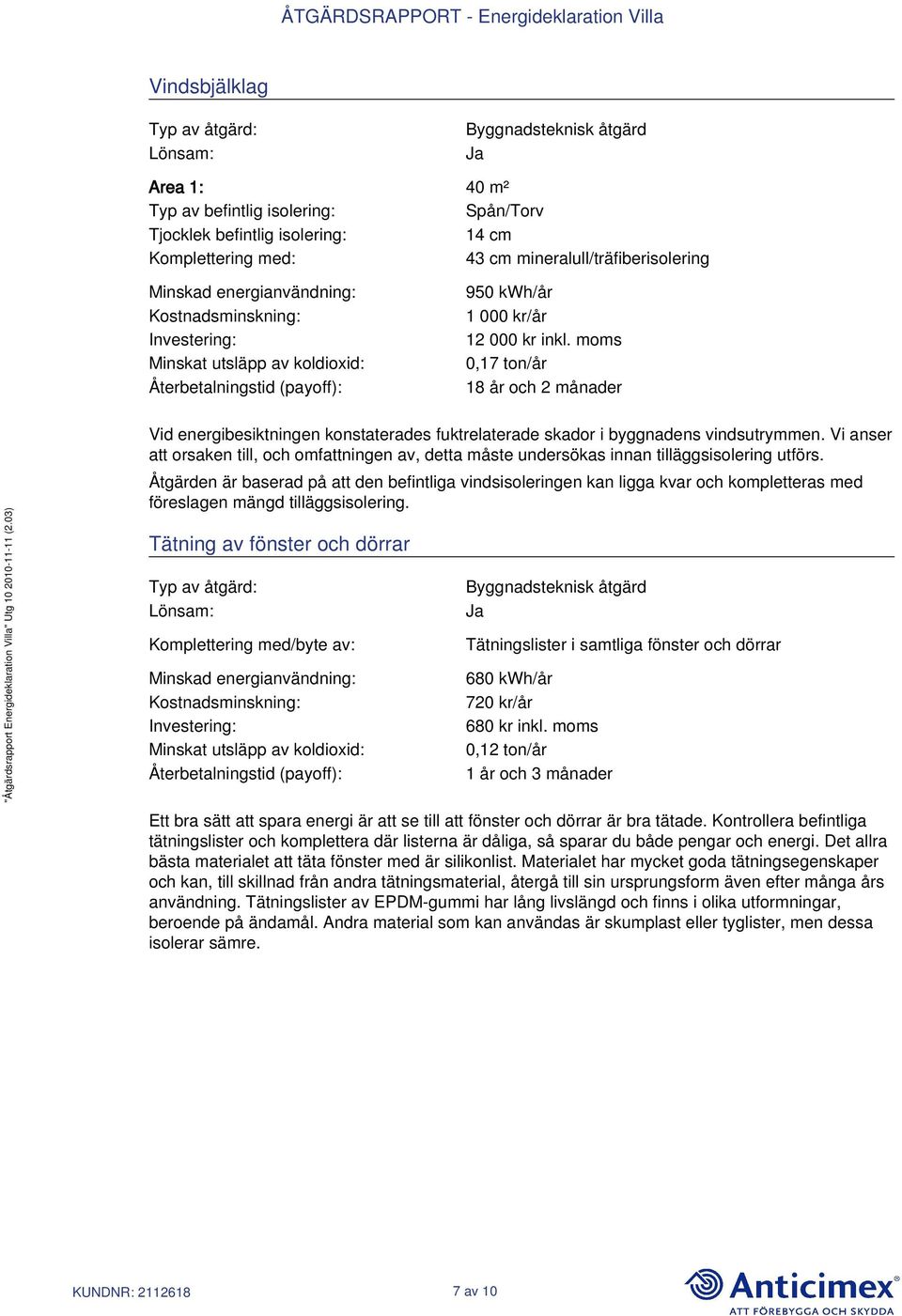 moms 0,17 ton/år 18 år och 2 månader Vid energibesiktningen konstaterades fuktrelaterade skador i byggnadens vindsutrymmen.