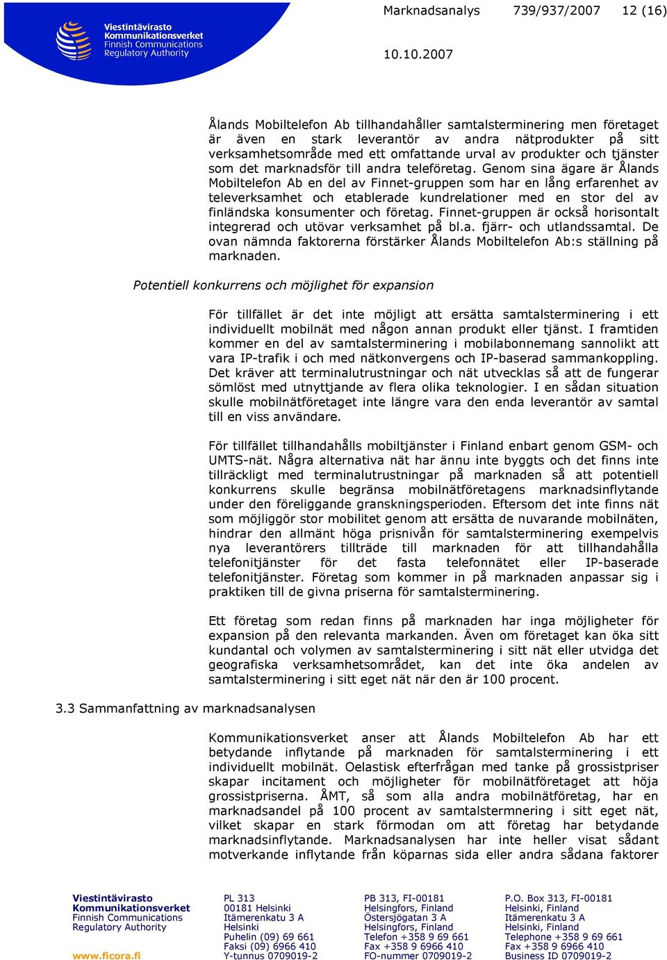 Genom sina ägare är Ålands Mobiltelefon Ab en del av Finnet-gruppen som har en lång erfarenhet av televerksamhet och etablerade kundrelationer med en stor del av finländska konsumenter och företag.