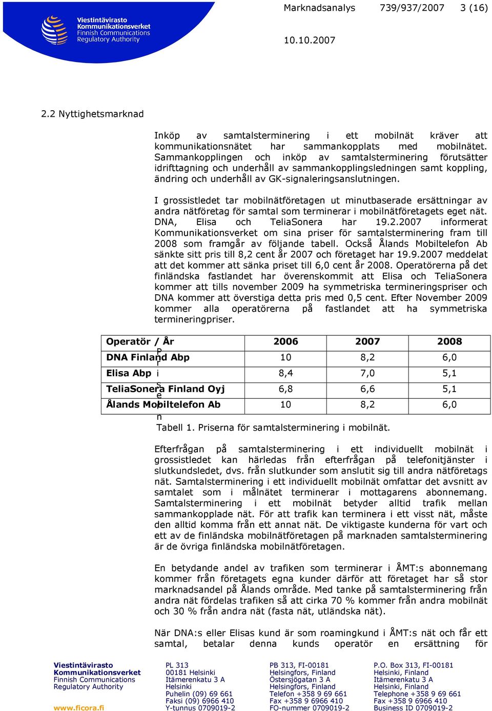 I grossistledet tar mobilnätföretagen ut minutbaserade ersättningar av andra nätföretag för samtal som terminerar i mobilnätföretagets eget nät. DNA, Elisa och TeliaSonera har 19.2.
