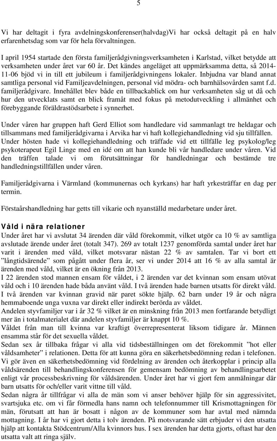 Det kändes angeläget att uppmärksamma detta, så 2014-11-06 bjöd vi in till ett jubileum i familjerådgivningens lokaler.