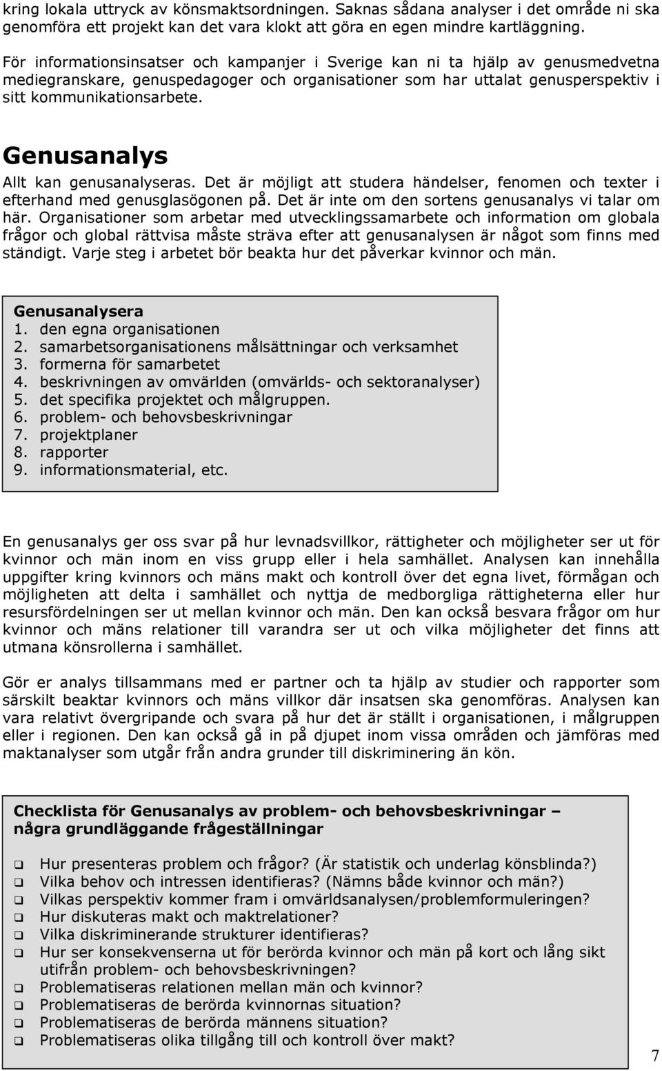 Genusanalys Allt kan genusanalyseras. Det är möjligt att studera händelser, fenomen och texter i efterhand med genusglasögonen på. Det är inte om den sortens genusanalys vi talar om här.