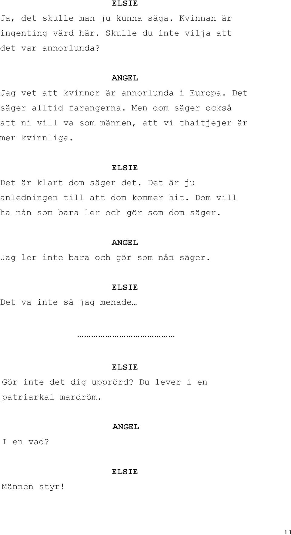 Men dom säger också att ni vill va som männen, att vi thaitjejer är mer kvinnliga. Det är klart dom säger det.