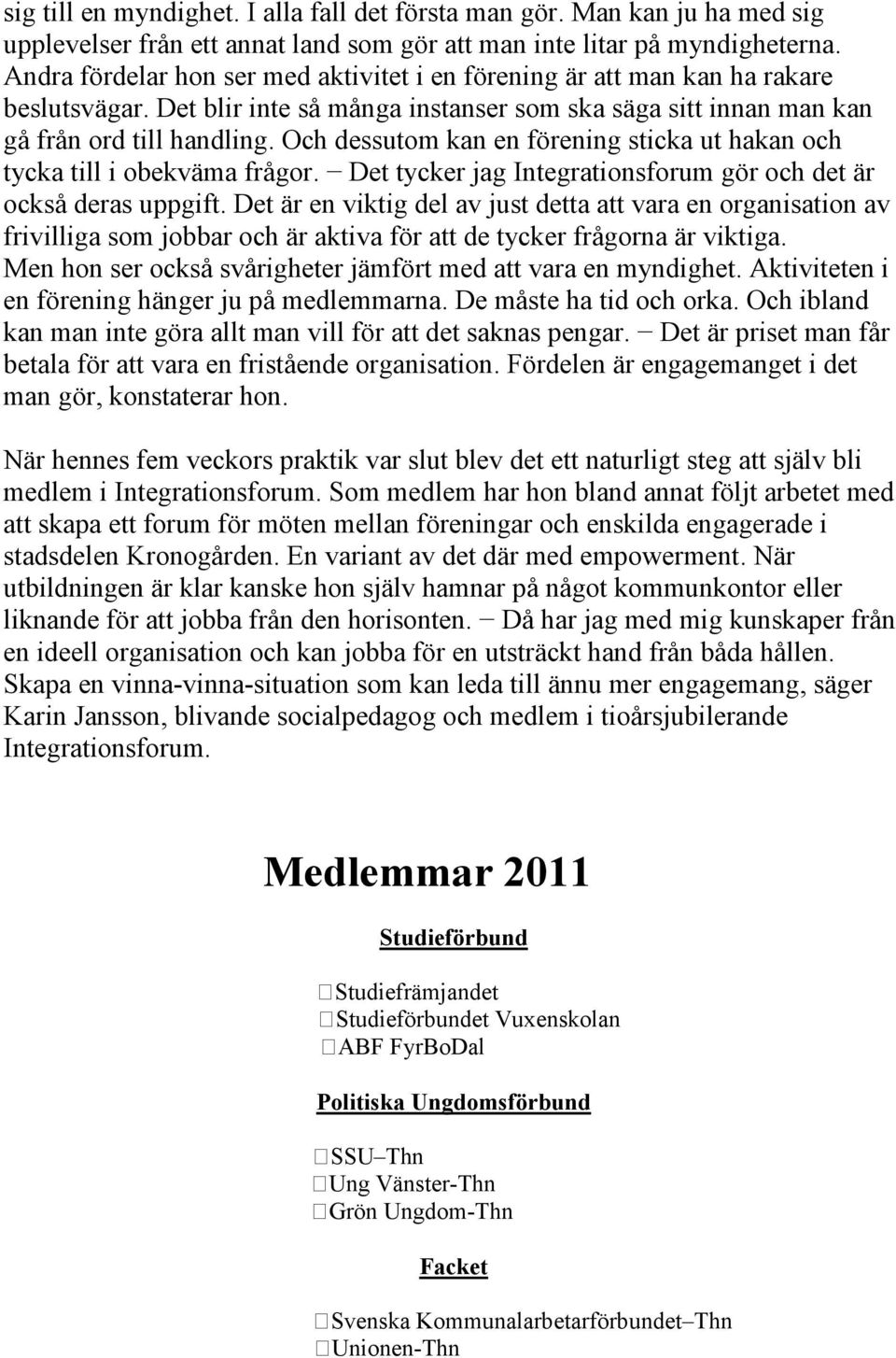 Och dessutom kan en förening sticka ut hakan och tycka till i obekväma frågor. Det tycker jag Integrationsforum gör och det är också deras uppgift.