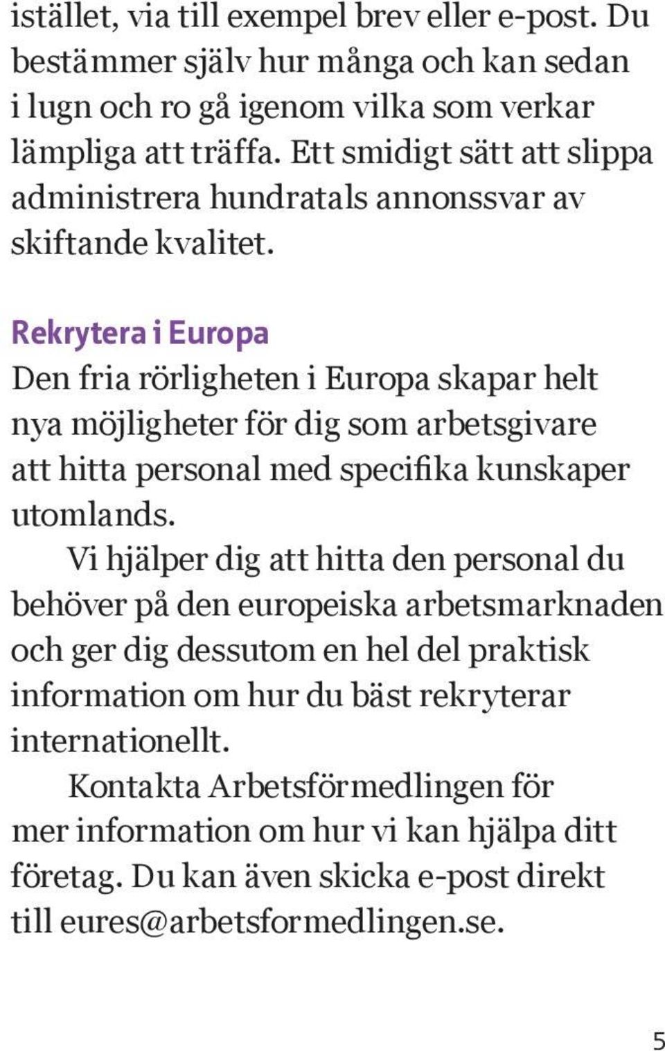 Rekrytera i Europa Den fria rörligheten i Europa skapar helt nya möjligheter för dig som arbetsgivare att hitta personal med specifika kunskaper utomlands.