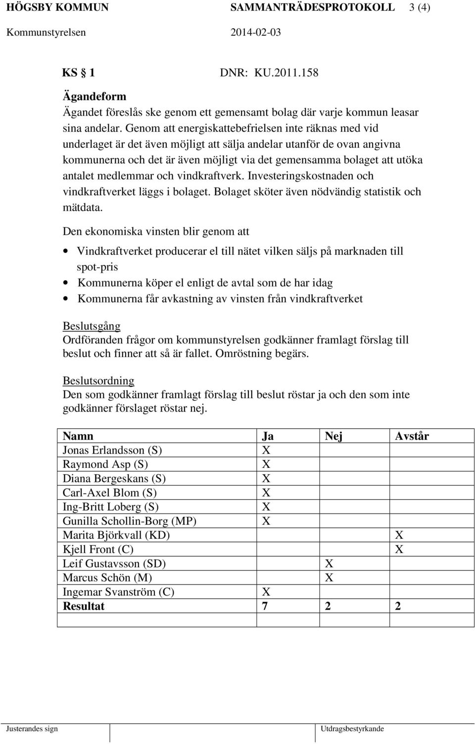 antalet medlemmar och vindkraftverk. Investeringskostnaden och vindkraftverket läggs i bolaget. Bolaget sköter även nödvändig statistik och mätdata.