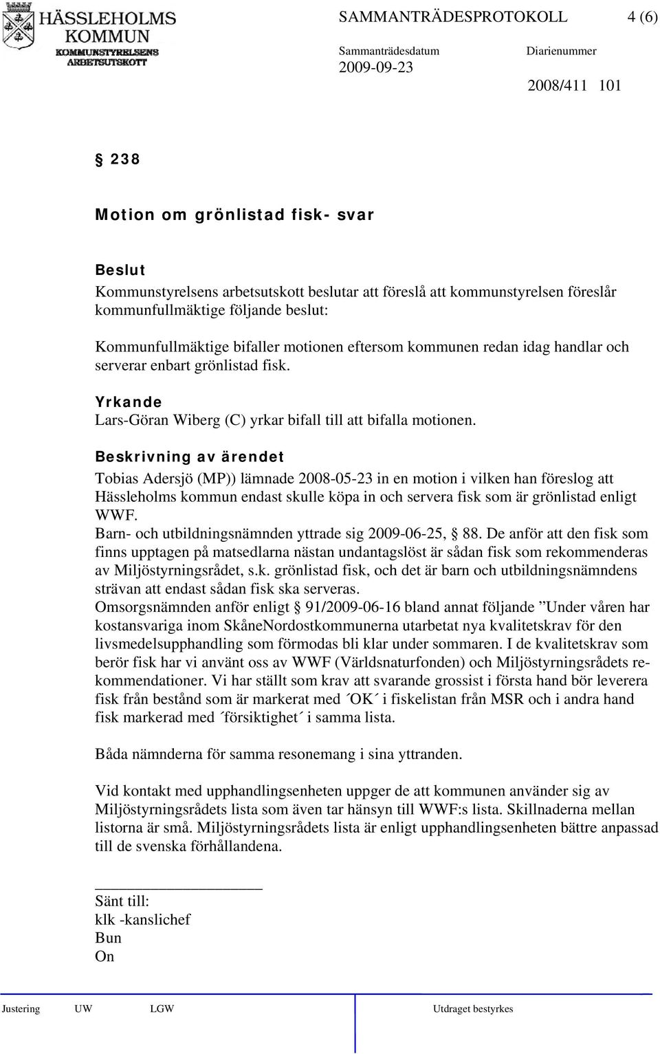 Beskrivning av ärendet Tobias Adersjö (MP)) lämnade 2008-05-23 in en motion i vilken han föreslog att Hässleholms kommun endast skulle köpa in och servera fisk som är grönlistad enligt WWF.