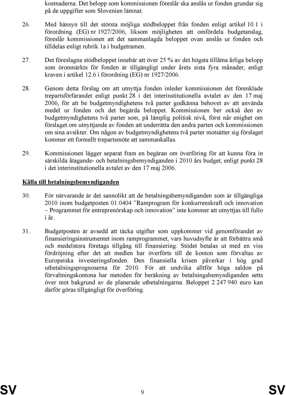 1 i förordning (EG) nr 1927/2006, liksom möjligheten att omfördela budgetanslag, föreslår kommissionen att det sammanlagda beloppet ovan anslås ur fonden och tilldelas enligt rubrik 1a i budgetramen.