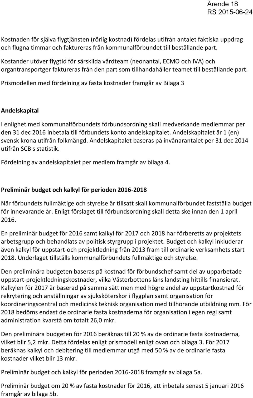 Prismodellen med fördelning av fasta kostnader framgår av Bilaga 3 Andelskapital I enlighet med kommunalförbundets förbundsordning skall medverkande medlemmar per den 31 dec 2016 inbetala till